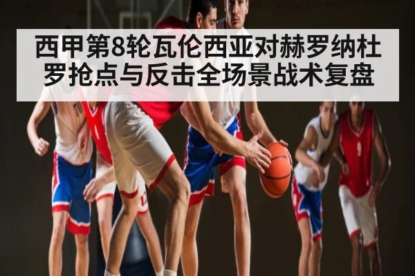 西甲第8轮瓦伦西亚对赫罗纳杜罗抢点与反击全场景战术复盘