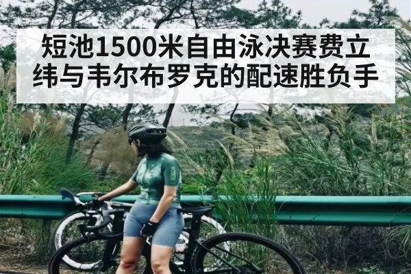 短池1500米自由泳决赛费立纬与韦尔布罗克的配速胜负手