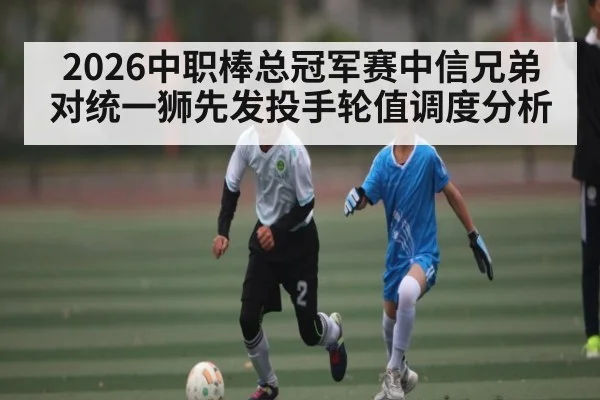 2026中职棒总冠军赛中信兄弟对统一狮先发投手轮值调度分析